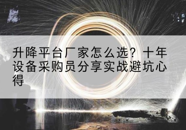 漳州升降平台厂家-怎么选？十年设备采购员分享实战避坑心得