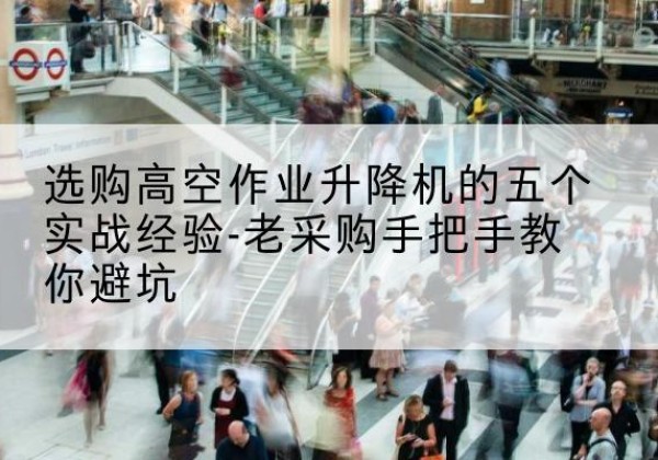 漳州高空作业升降机厂家-选购高空作业升降机的五个实战经验-老采购手把手教你避坑