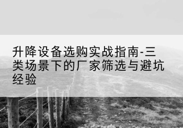 漳州移动式升降机厂家推荐-升降设备选购实战指南-三类场景下的厂家筛选与避坑经验