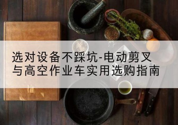 漳州电动剪叉升降平台怎么选-选对设备不踩坑-电动剪叉与高空作业车实用选购指南
