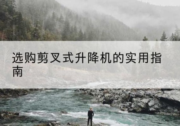 漳州剪叉式升降机怎么选-选购剪叉式升降机的实用指南